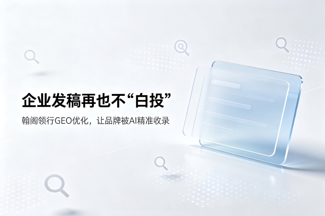 深耕GEO发稿核心赛道 北京翰阁领行解锁AI平台高效收录新范式